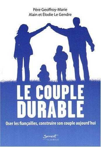 Le couple durable - Oser les fiançailles, construire son couple aujourd'hui