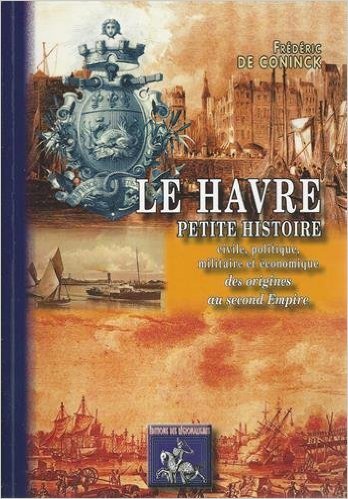 Le Havre, Petite Histoire civile, politique, militaire & économique, des origines au second Empire