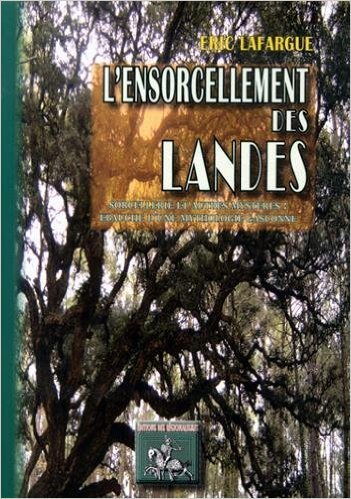 L'ensorcellement des Landes, sorcellerie & autres mystères : ébauche d'une mythologie gasconne