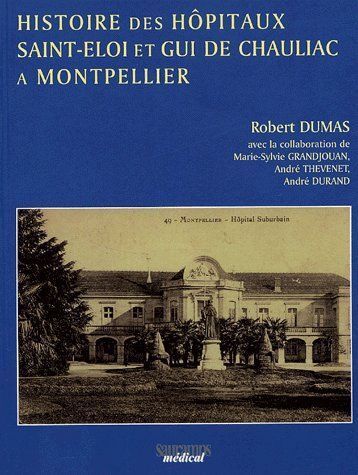 HISTOIRE DES HOPITAUX SAINT ELOI ET GUI DE CHAULIAC A MONTPELLIER