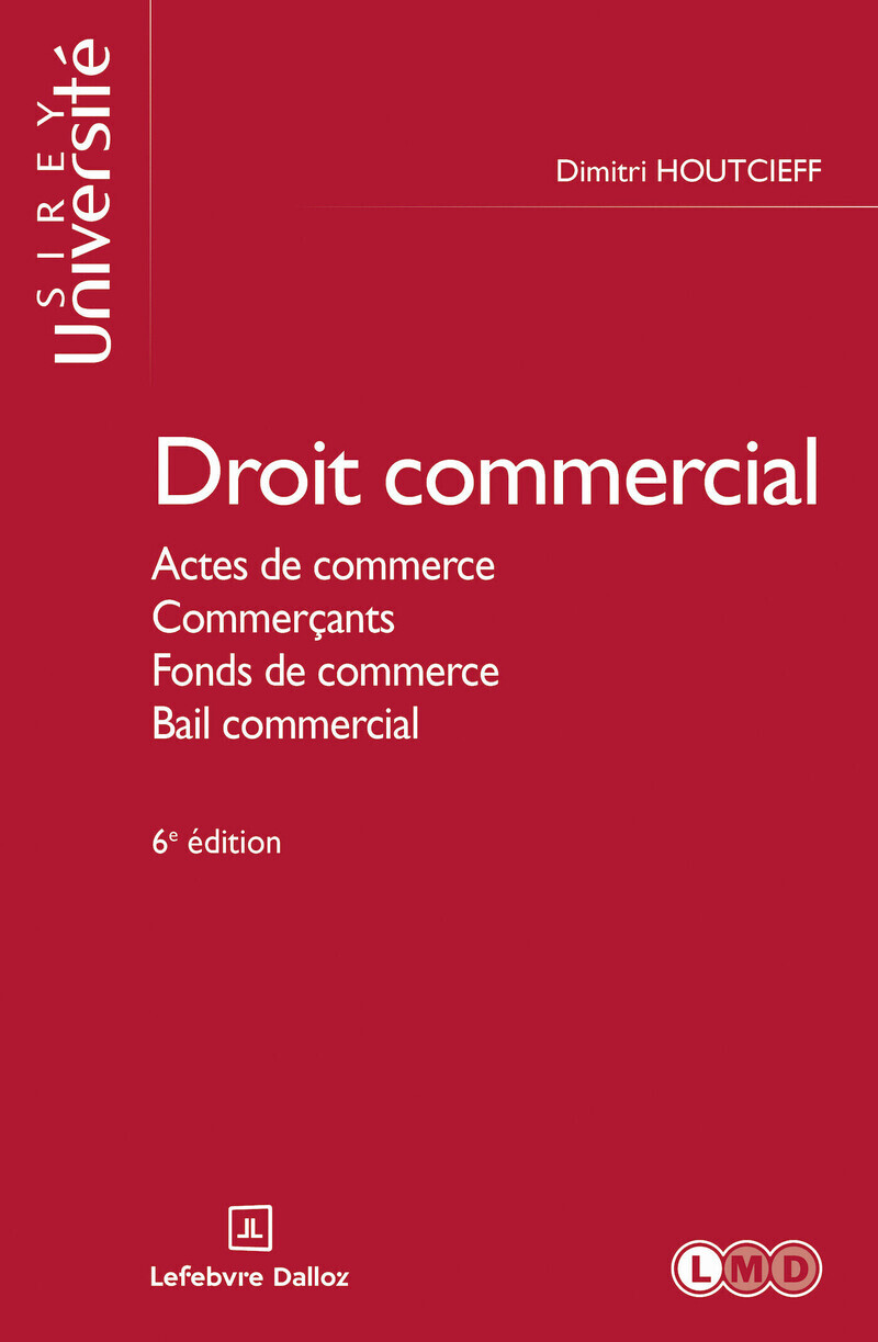 Droit commercial général. 6e éd. - Actes de commerce. Commerçants. Fonds de commerce. Bail commercial