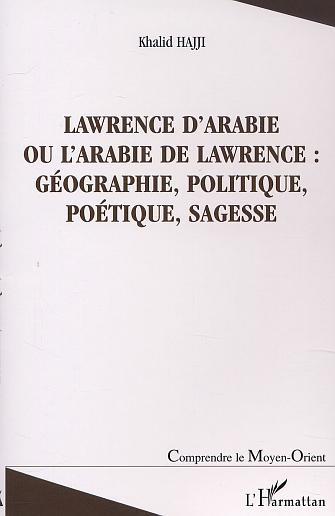 LAWRENCE D'ARABIE OU L'ARABIE DE LAWRENCE : GÉOGRAPHIE, POLITIQUE, POÉTIQUE, SAGESSE