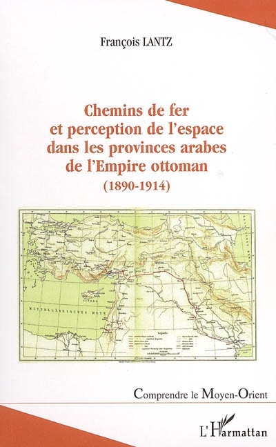 Chemins de fer et perception de l'espace dans les provinces arabes de l'Empire ottoman (1890-1914)