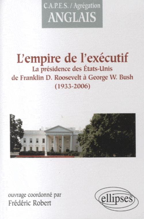 L'empire de l'exécutif : la présidence des États-Unis de F. Roosevelt à G.W. Bush (1933-2006)