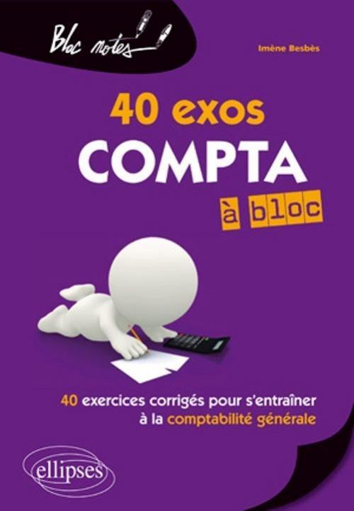 Compta à bloc 40 exos. 40 exercices corrigés pour s'entraîner à la comptabilité générale