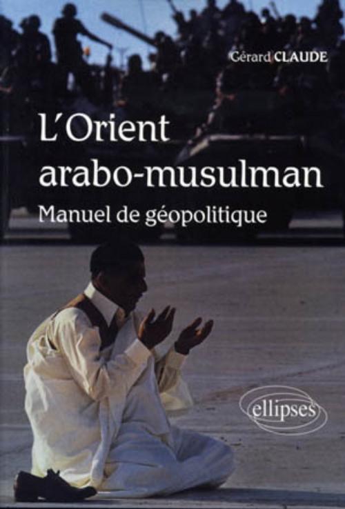 L'Orient arabo-musulman. Manuel de géopolitique