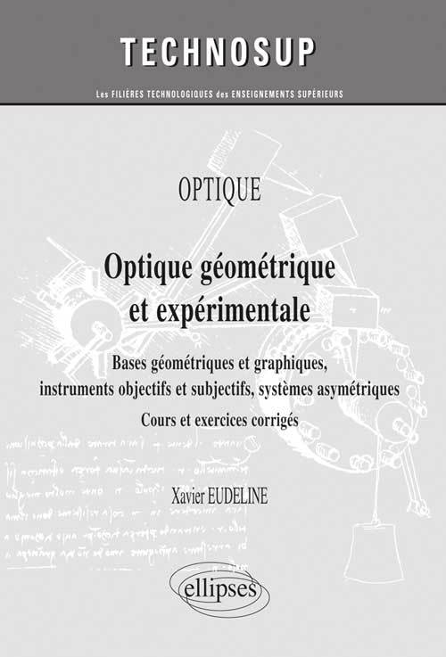 OPTIQUE - Optique géométrique et expérimentale. Bases géométriques et graphiques, instruments objectifs et subjectifs, systèmes asymétriques - Cours et exercices corrigés (niveau A)