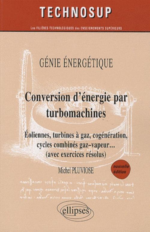 Conversion d’énergie par turbomachines - Eoliennes, turbines à gaz, cogénération, cycles combinés, gaz–vapeur… (avec exercices résolus) - Génie énergétique - Niveau C - nelle édition
