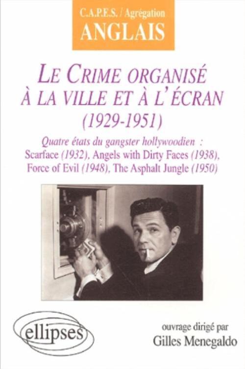 crime organisé à la ville et à l'écran (Le) : 1929-1951 - Quatre états du gangster hollywoodien : Scarface (1932), Angels with Dirty Faces (1938), Force of Evil (1948), The Asphalt Jungle (1950)