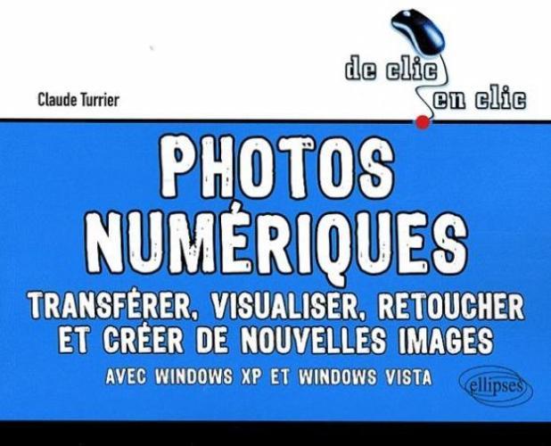 Photos numériques. Transférer, visualiser, retoucher et créer de nouvelles images