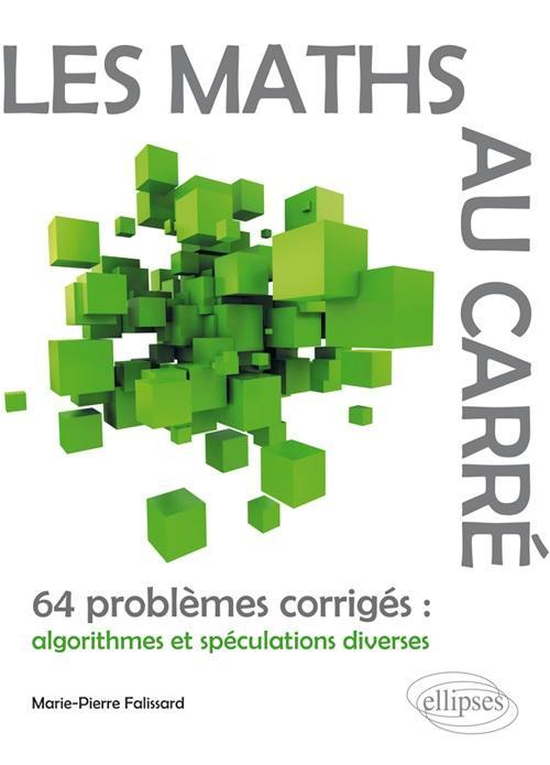 Les Maths au carré - 64 problèmes corrigés : algorithmes et spéculations diverses