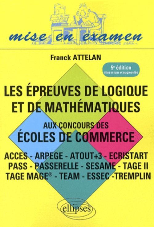 Les épreuves de logique et de mathématiques aux concours des écoles de commerce - ACCES - ARPEGE - ATOUT+3 - ECRISTART PASS - PASSERELLE - SESAME - TAGE II TAGE MAGE® - TEAM - ESSEC –TREMPLIN - 5e édition