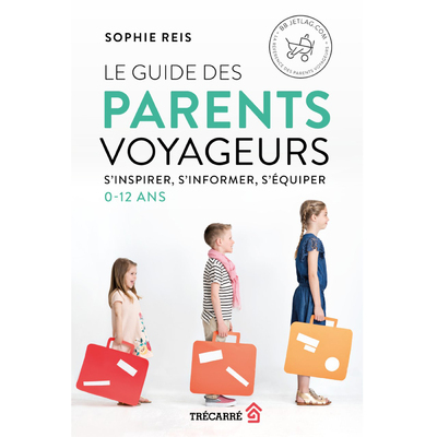 Le guide des parents voyageurs - s'inspirer, s'informer, s'équiper