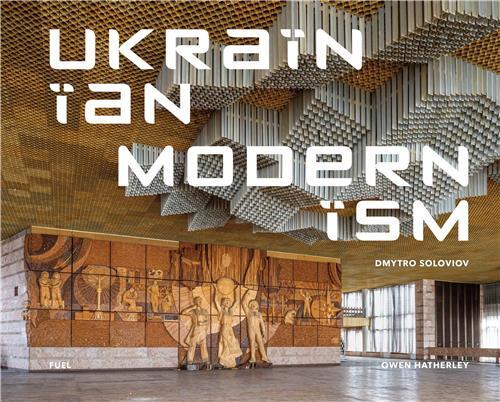 Dmytro Soloviov Ukrainian Modernism: Modernist Architecture of Ukraine /anglais