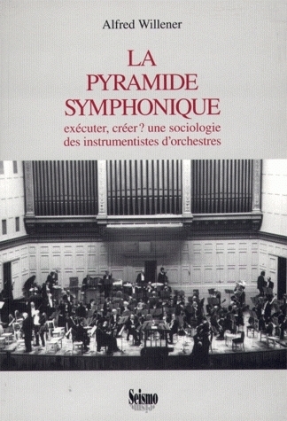 La pyramide symphonique - exécuter, créer ? une sociologie des instrumentistes d'orchestre