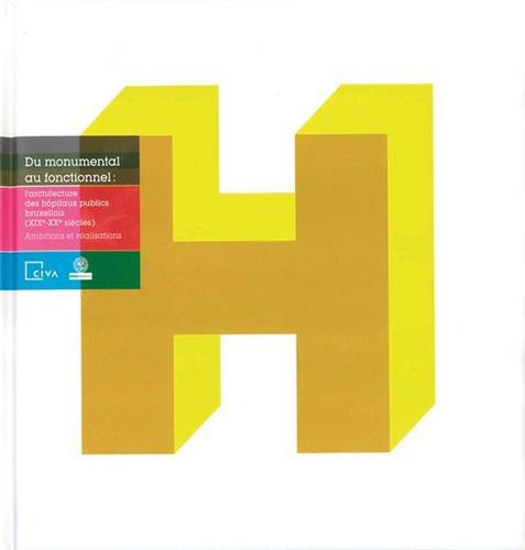 Du monumental au fonctionnel : l'architecture des hOpitaux publics bruxellois (XIXE-XXE siEcles). /f