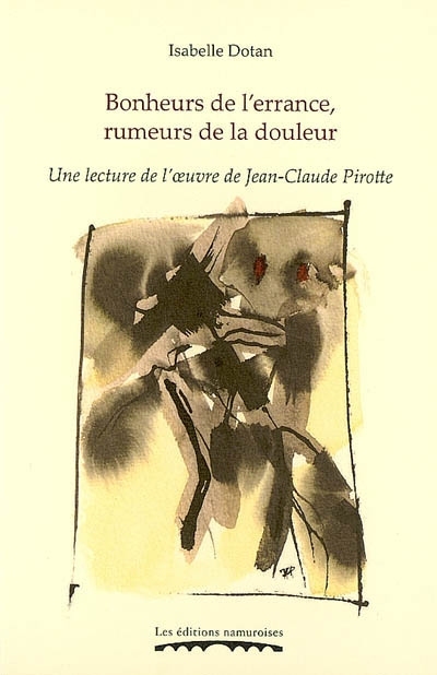 BONHEURS DE L'ERRANCE, RUMEURS DE LA DOULEUR : UNE LECTURE DE L'OEUVRE DE JEAN-CLAUDE PIROTTE