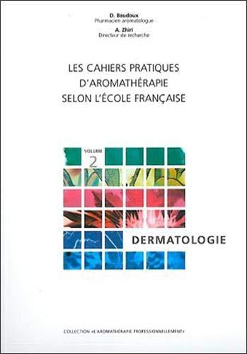 Les cahiers pratiques d'Aromathérapie selon l'école française. Volume 2 : Dermatologie