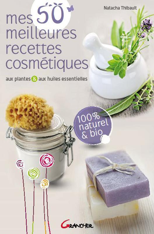 Mes 50 meilleures recettes cosmétiques - aux plantes & aux huiles essentielles