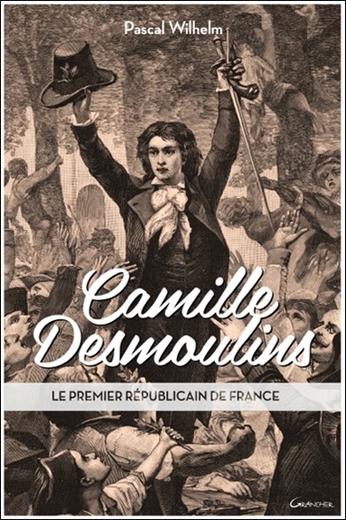 Camille Desmoulins - le premier républicain de France