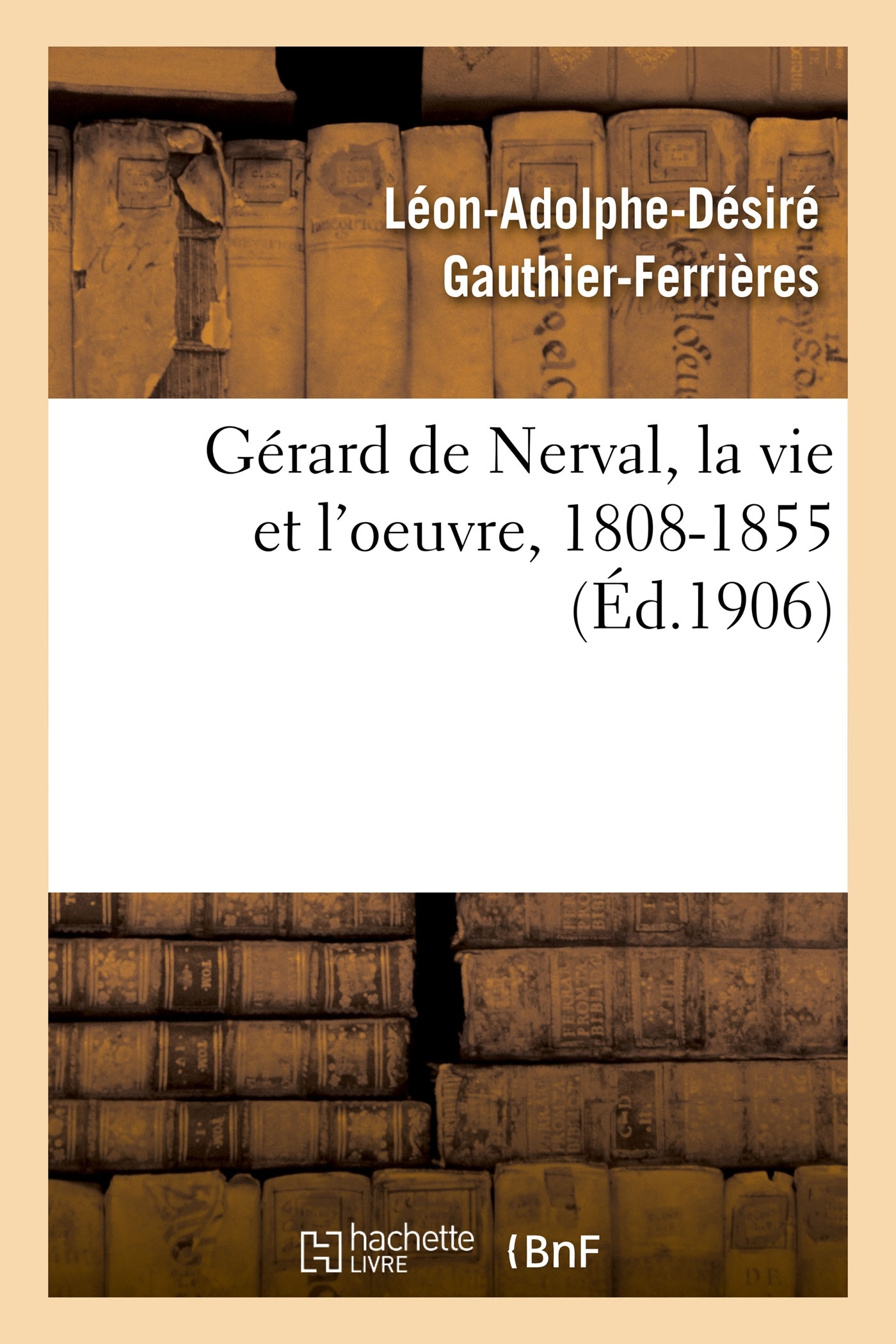Gérard de Nerval, la vie et l'oeuvre, 1808-1855