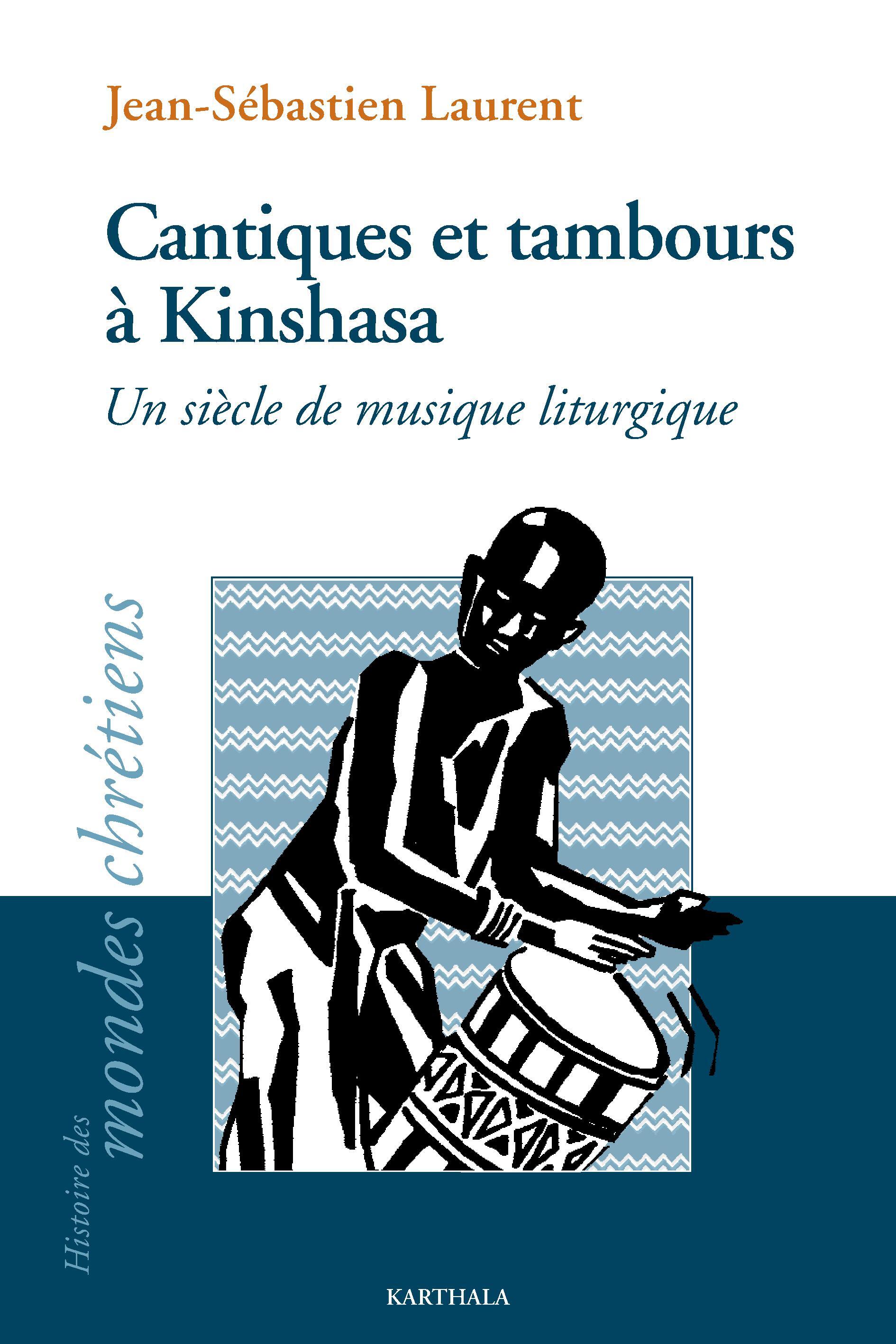 CANTIQUES ET TAMBOURS A KINSHASA, UN SIECLE DE MUSIQUE LITURGIQUE