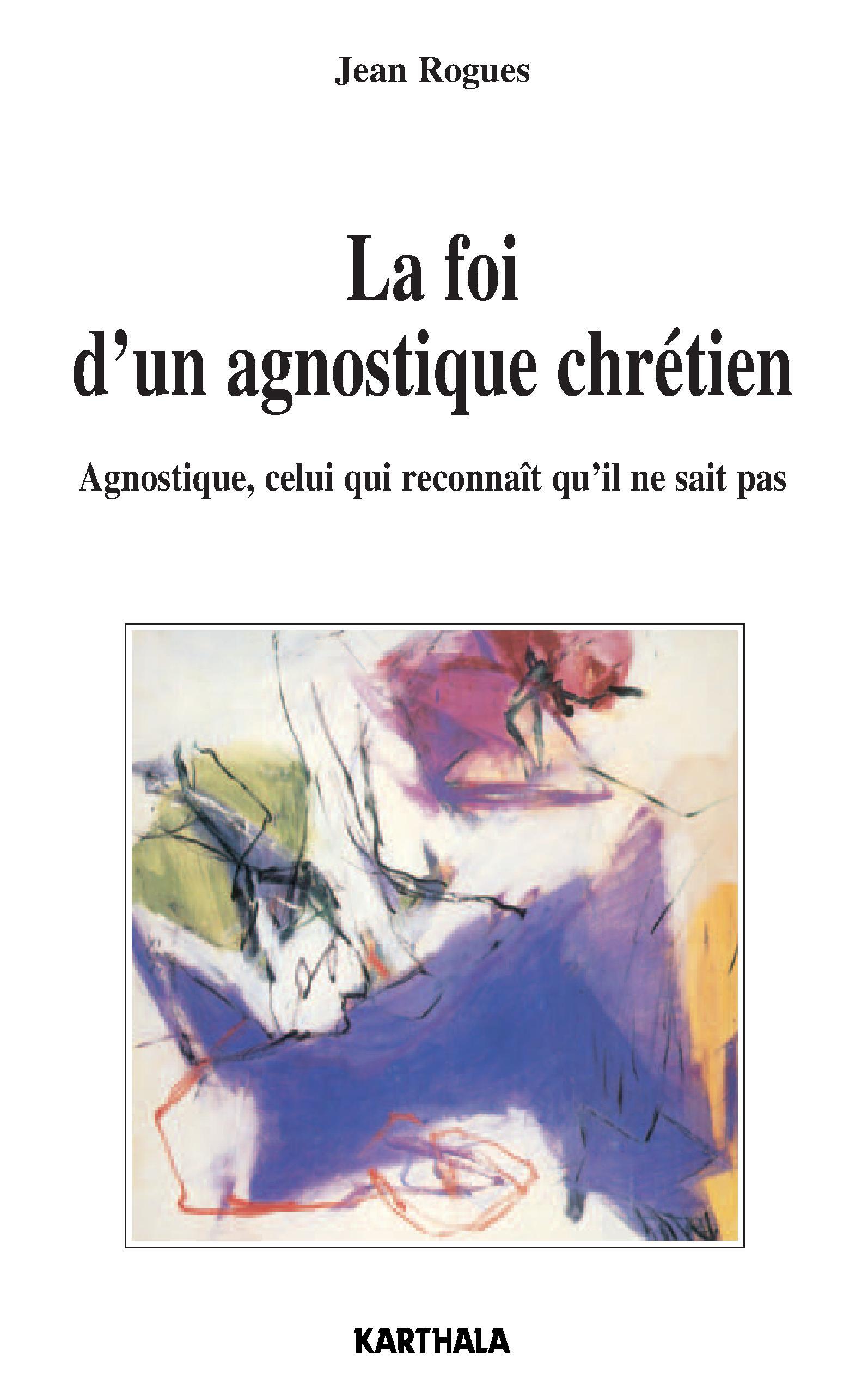 La foi d'un agnostique chrétien - agnostique, celui qui reconnaît qu'il ne sait pas