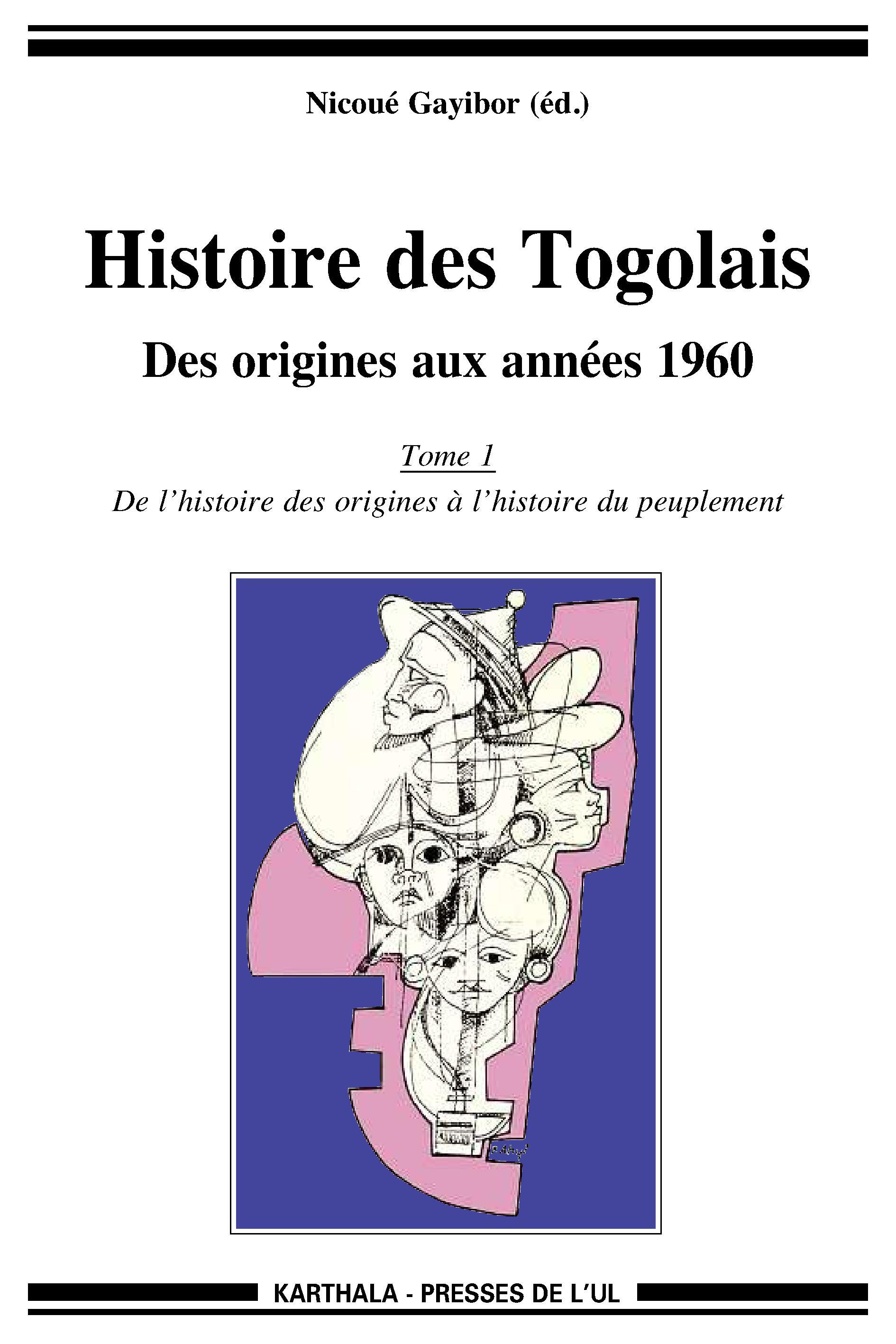 HISTOIRE DES TOGOLAIS, DES ORIGINES AUX ANNEES 1960 (TOME 1 : DE L'HISTOIRE DES ORIGINES A L'HISTOIR