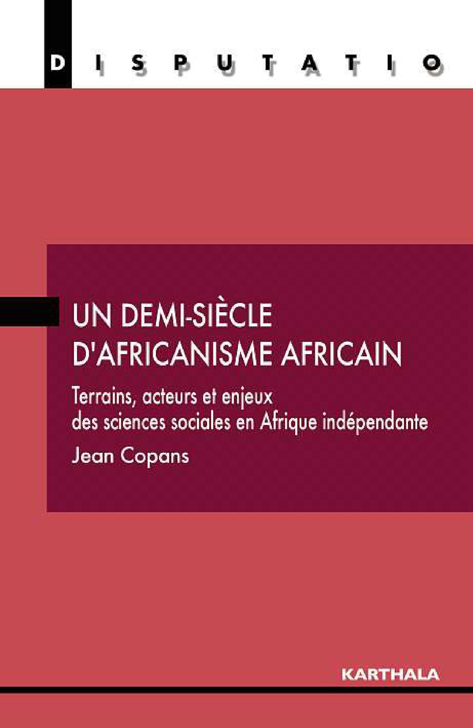 Un demi-siècle d'africanisme africain - terrains, acteurs et enjeux des sciences sociales en Afrique indépendante