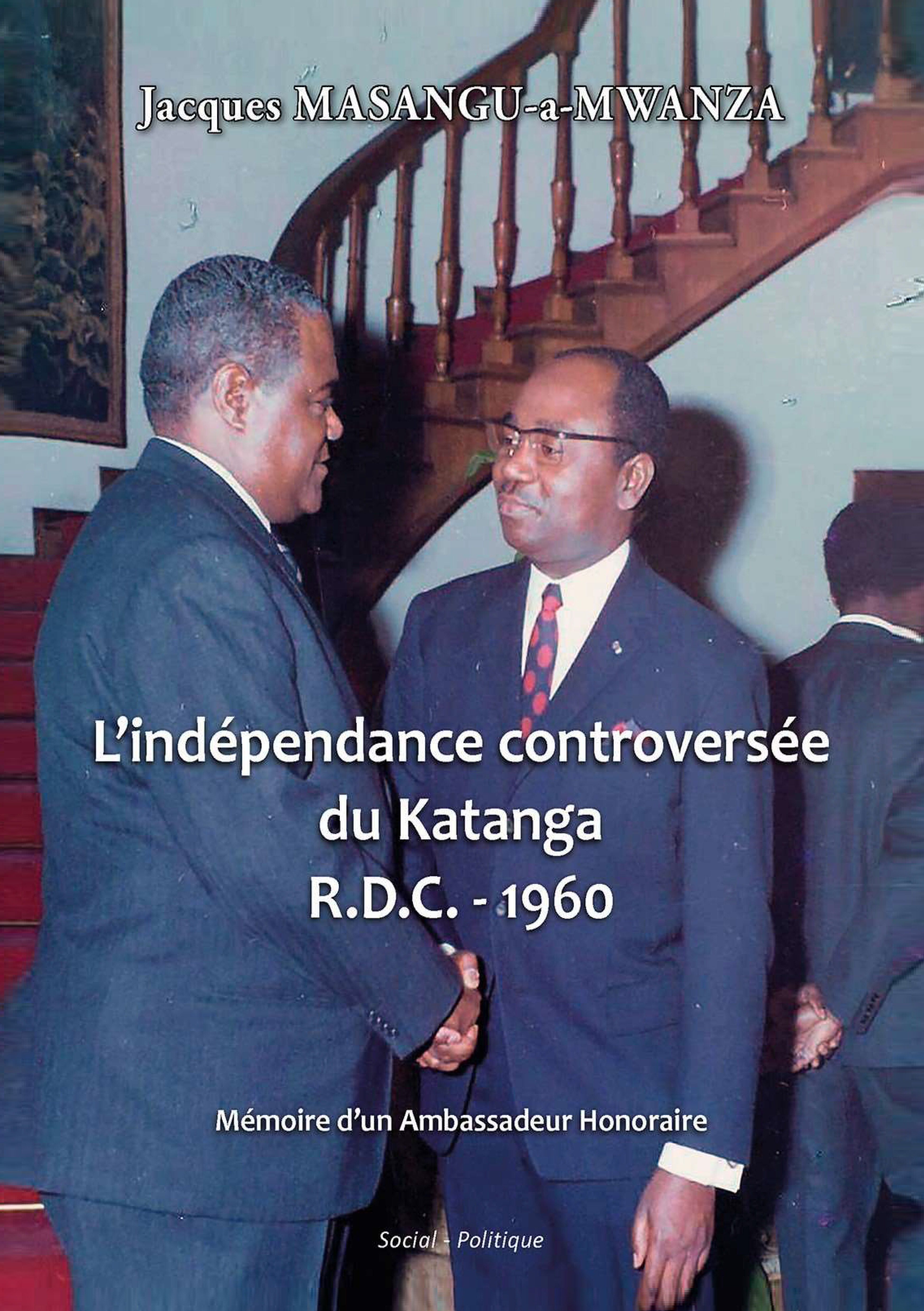 L'indépendance controversée du Katanga R.D.C. - 1960 Mémoire d'un Ambassadeur Honoraire