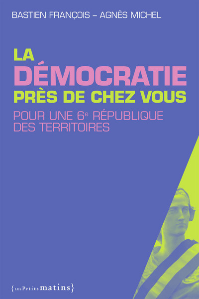 La Démocratie près de chez vous. Pour une 6e république des territoires