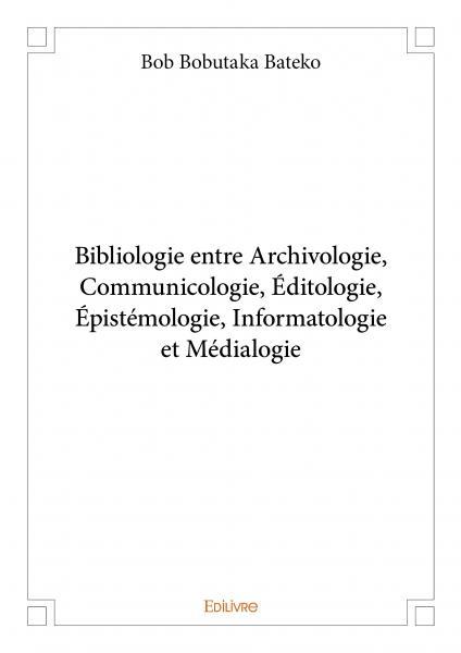 Bibliologie entre archivologie, communicologie, éditologie, épistémologie, informatologie et médialogie