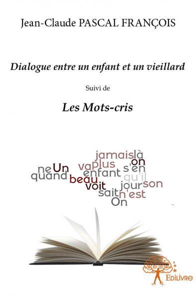 Dialogue entre un enfant et un vieillard suivi de : les mots cris