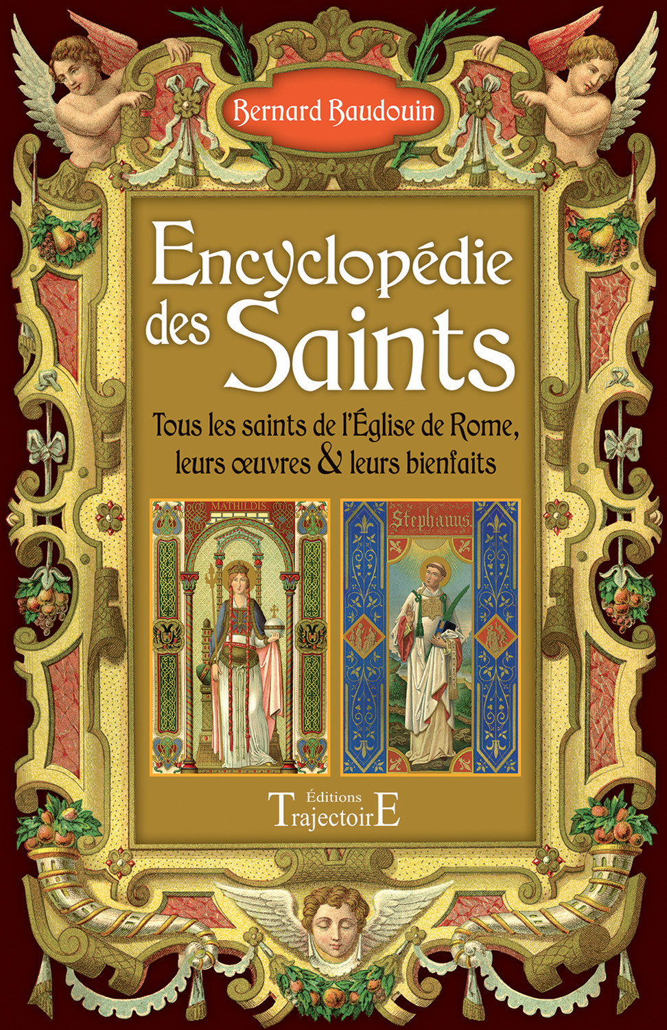 Encyclopédie des saints - tous les saints de l'Église de Rome, leurs oeuvres & leurs bienfaits