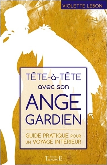 Tête-à-tête avec son ange gardien - guide pratique pour un voyage intérieur