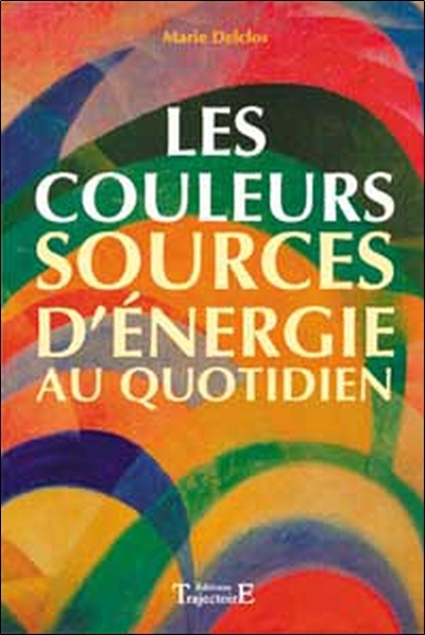 Les couleurs, sources d'énergie au quotidien - symbolisme, influences, utilisations pratiques et ésotériques