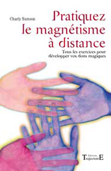 Pratiquez le magnétisme à distance - tous les exercices pour développer vos dons magiques