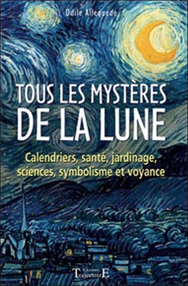 Tous les mystères de la lune - calendriers, santé, jardinage, sciences, symbolisme et voyance