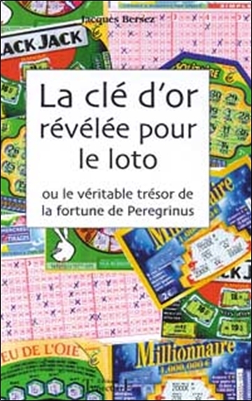 La clé d'or révélée pour le loto ou Le véritable trésor de la fortune de Peregrinus - révélée pour le loto, instructions et martingales pour le loto, les bons numéros par les rêves,