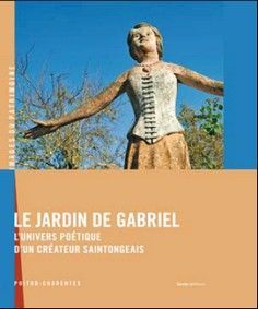 JARDIN DE GABRIEL - UNIVERS POETIQUE D'UN CREATEUR SAINTONGEAIS