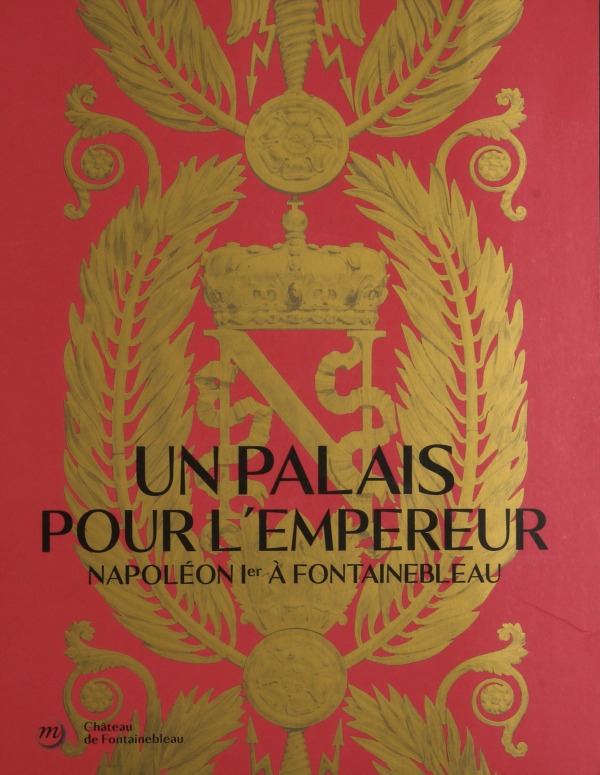 UN PALAIS POUR L'EMPEREUR. NAPOLÉON À FONTAINEBLEAU (CATALOGUE)