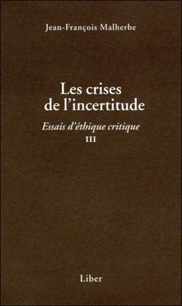 Les crises de l'incertitude - Essais d'éthique critique III