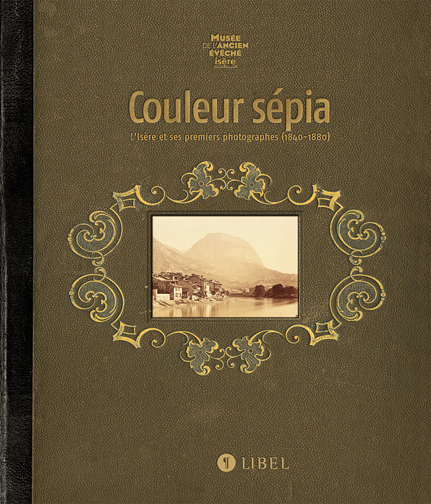 Couleur Sépia. L'Isère et ses premiers photographes (1840 - 1880)