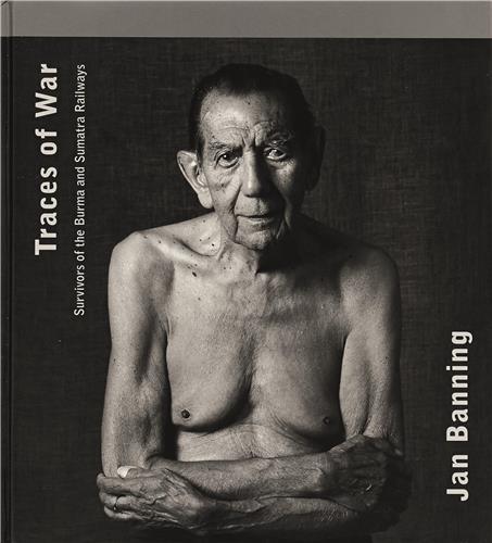Jan Banning: Traces of War: Survivors of the Burma and Sumatra Railways /anglais