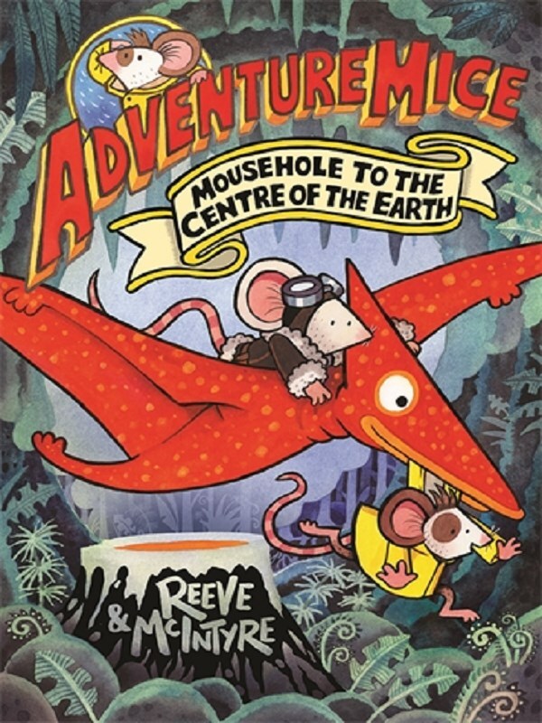 Adventuremice: Mousehole to the Centre of the Earth - from bestselling creative dream team, Reeve and McIntyre