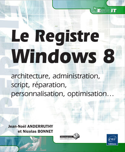 Le registre sous Windows 8 - architecture, administration, script, réparation, personnalisation, optimisation...