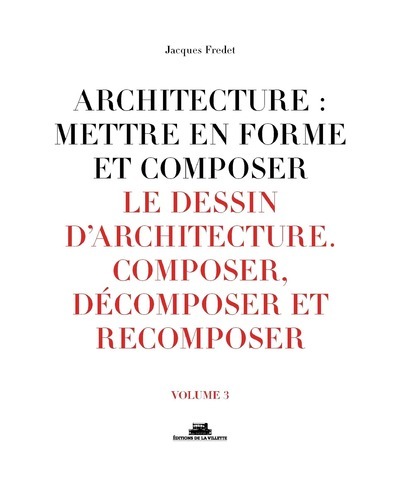 Architecture : mettre en forme et composer - volume 3 Le dessin d'architecture. Composer, décomposer