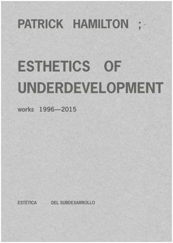 Patrick Hamilton : Esthetics of Underdevelopment. Works 1996-2015 /anglais