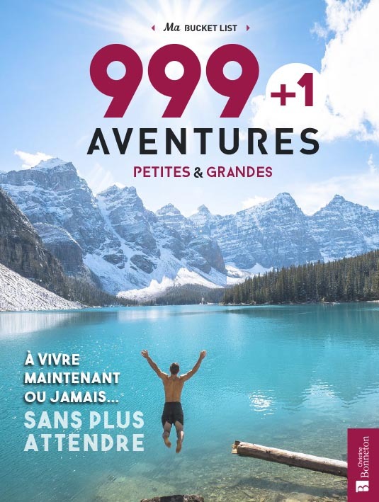 999 + 1 aventures petites & grandes à vivre maintenant ou jamais... sans plus attendre