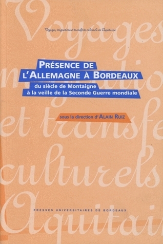 Présence de l'Allemagne à Bordeaux du siècle de Montaigne à la veille de la Seconde guerre mondiale - hommage au Goethe-Institut de Bordeaux, à l'occasion de son 25e anniversaire